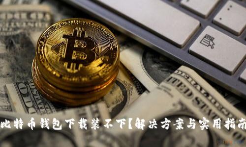 比特币钱包下载装不下?解决方案与实用指南