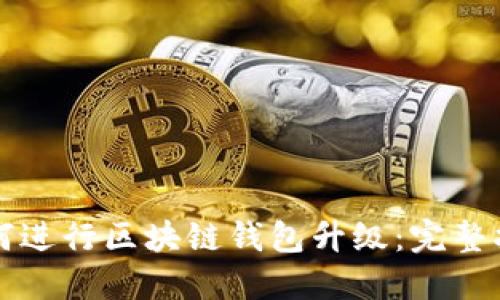 如何进行区块链钱包升级:完整指南