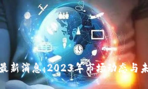 IMX币最新消息：2023年市场动态与未来展望