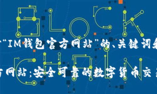 以下是针对“IM钱包官方网站”的、关键词和内容大纲：

IM钱包官方网站：安全可靠的数字货币交易平台