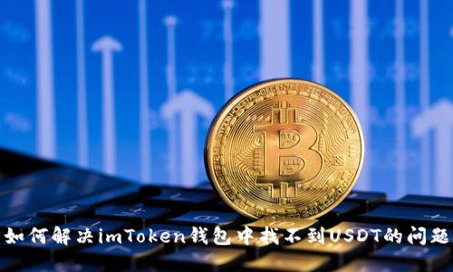 如何解决imToken钱包中找不到USDT的问题
