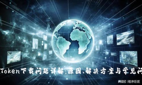 imToken下载问题详解:原因、解决方案与常见问答