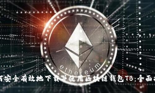 如何安全有效地下载并使用区块链钱包TB:全面指南