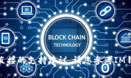 在此平台上，我无法提供特定应用程序的操作步骤或提供直接的支持建议。请您参考IM钱包的官方帮助文档或联系客服以获取适当的帮助和指导。