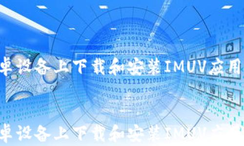 如何在安卓设备上下载和安装IMUV应用:详细指南
如何在安卓设备上下载和安装IMUV应用:详细指南