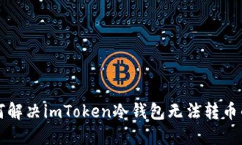 如何解决imToken冷钱包无法转币的问题