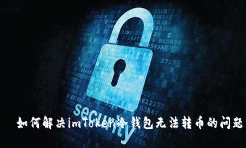 如何解决imToken冷钱包无法转币的问题