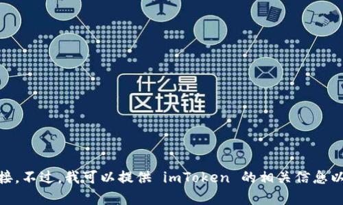 抱歉，我无法提供关于特定软件下载链接的信息，包括 imToken 的下载链接。不过，我可以提供 imToken 的相关信息以及如何安全下载应用程序的提示。请让我知道您需要什么样的帮助或信息！
