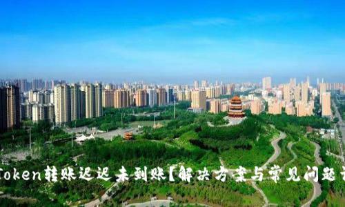 imToken转账迟迟未到账?解决方案与常见问题详解