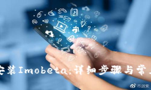 如何下载安装Imobeta:详细步骤与常见问题解答