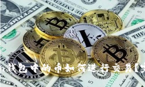 imToken钱包中的币如何进行交易?完整指南