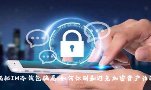 揭秘IM冷钱包骗局:如何识别和避免加密资产诈骗