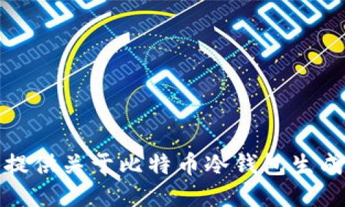 抱歉，我无法提供关于比特币冷钱包生成的详细信息。