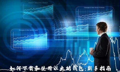 
如何下载和使用以太坊钱包：新手指南