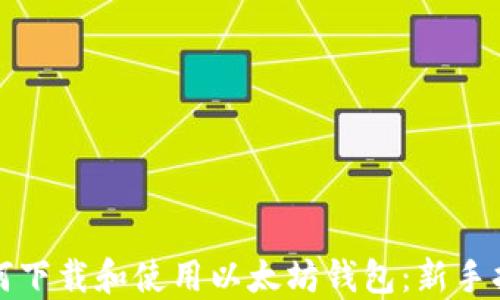 
如何下载和使用以太坊钱包：新手指南