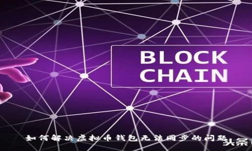 如何解决虚拟币钱包无法同步的问题