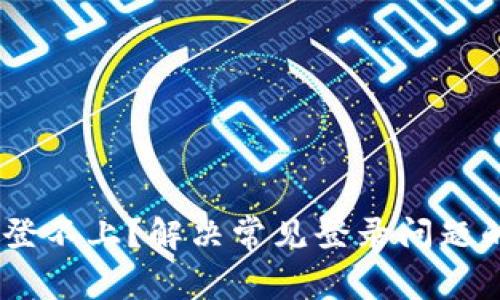 Tokenim 登不上？解决常见登录问题的终极指南