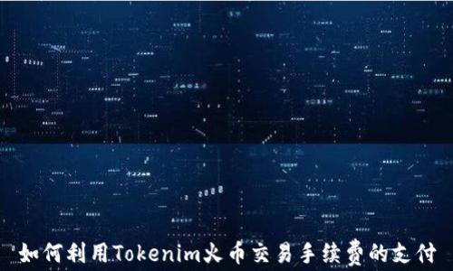 
如何利用Tokenim火币交易手续费的支付