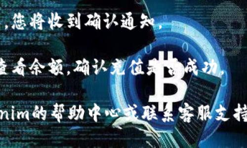 要充值Tokenim，您需要按照以下步骤进行操作：

1. **注册和登录**：首先，访问Tokenim的官方网站，注册一个账户。如果您已经有账户，请直接登录。

2. **选择充值方式**：登录后，前往“充值”或“钱包”部分。Tokenim通常支持多种充值方式，例如信用卡、借记卡、电子钱包或加密货币。

3. **输入充值金额**：在充值页面，您需要选择要充值的金额。

4. **输入支付信息**：如果您使用的是信用卡或电子钱包，按照提示输入相应的支付信息。确保所有信息都准确无误。

5. **确认充值**：检查您的充值信息，确认无误后，提交请求。

6. **等待确认**：充值通常会在几分钟内处理完成，您将收到确认通知。

7. **查看账户余额**：充值完成后，可以在钱包中查看余额，确认充值是否成功。

如果您在充值过程中遇到任何问题，可以参考Tokenim的帮助中心或联系客服支持。