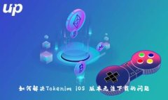 如何解决Tokenim iOS 版本无