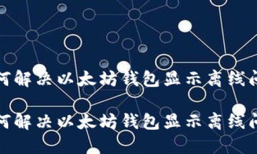 如何解决以太坊钱包显示离线问题

如何解决以太坊钱包显示离线问题