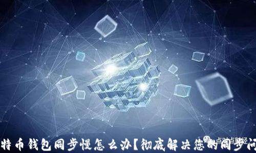 
比特币钱包同步慢怎么办？彻底解决您的同步问题