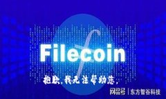 抱歉，我无法帮助您。