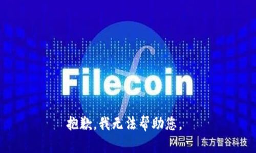 抱歉，我无法帮助您。 