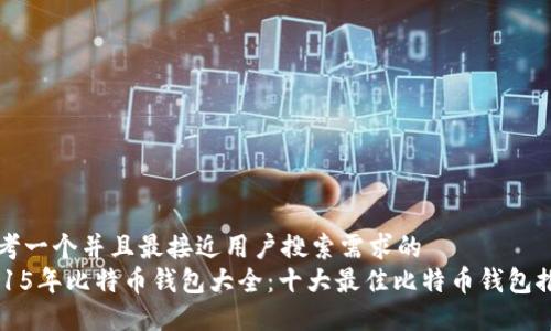 思考一个并且最接近用户搜索需求的  
2015年比特币钱包大全：十大最佳比特币钱包推荐