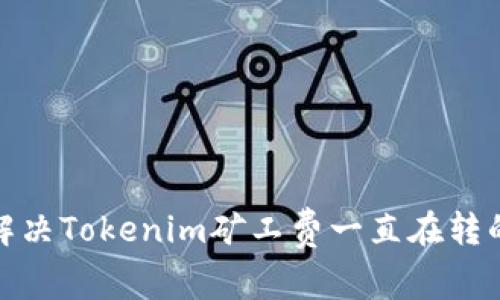如何解决Tokenim矿工费一直在转的困扰