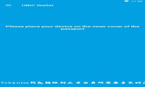 从Tokenim钱包转账到火币交易所需要多长时间？