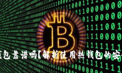 比特币热钱包靠谱吗？解析使用热钱包的安全性与风险