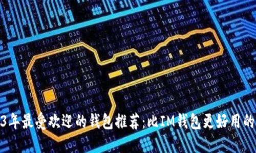 2023年最受欢迎的钱包推荐：比IM钱包更好用的选择