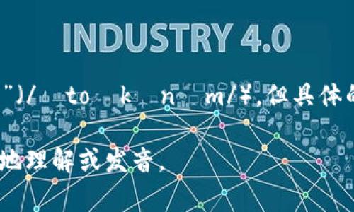 “tokenim”的读音可以分为音节。通常可将其读作“托肯因米”（/ˈtoʊkənɪm/）。但具体的发音可能还取决于其在不同语言环境中的使用和上下文。 

如果你有更详细的背景或提供上下文，我可以帮助你更准确地理解或发音。