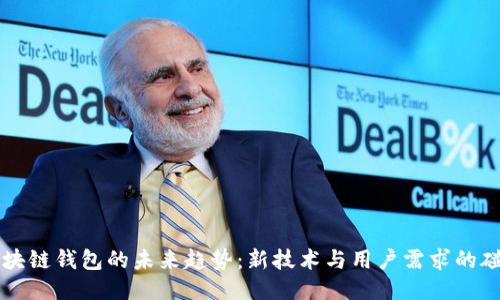 区块链钱包的未来趋势：新技术与用户需求的碰撞