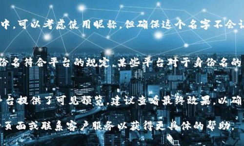关于如何填写Tokenim的身份名（Identity name），通常情况下，Identity name是用于识别用户的一个重要信息，具体填写方式可能会因不同平台和使用目的而有所不同。以下是一些常见的步骤和注意事项：

1. 理解Identity Name的定义
Tokenim的身份名通常是用户在平台注册或使用某项服务时所需填写的名字。这一名称可以帮助平台识别用户，同时也是其他用户识别你的工具。通常建议填写一个真实且符合个人形象的名字。

2. 确认填入格式
在填写身份名时，通常会要求在字母、数字及特殊字符的使用上有一些限制。确保遵循以下基本规则：
ul
    li一般要求使用字母和数字的组合，有些平台允许使用特定的特殊字符（例如下划线或连字符）。/li
    li避免使用非法或冒犯性词汇，这可能会导致帐户被封禁。 /li
    li身份名应该简洁易记，尽量避免过长。/li
/ul

3. 使用常见命名规范
在选择Tokenim身份名时，可以考虑以下几种命名方法：
ul
    listrong真实姓名：/strong如果你希望在平台上树立个人品牌，使用真实姓名是个不错的选择。/li
    listrong独特昵称：/strong如果你更倾向于隐私保护，可以使用一个独特的昵称或者绰号。/li
    listrong行业相关：/strong在某些情况下，可以考虑加入与你的职业或兴趣相关的关键词，如“摄影师John”，“投资者Emily”等。/li
/ul

4. 考虑隐私问题
在填写身份名时，务必考量隐私和安全性。如果你不想将真实姓名暴露在公众视野中，可以考虑使用昵称，但确保这个名字不会让人难以记住。同时也要避免使用过于复杂的名称，确保其他用户能轻松找到你。

5. 检查与平台政策的一致性
在决定身份名之前，一定要查看Tokenim的用户协议或相关政策，确保所填写的身份名符合平台的规定。某些平台对于身份名的格式要求可能会比较严格，确保名字符合这些规定可以避免日后的麻烦。

6. 最终确认与提交
在填写完身份名后，再三确认确保无误，然后按照平台的提示步骤完成提交。如果平台提供了可见预览，建议查看最终效果，以确保你填入的信息准确无误。

如果你在填写Tokenim身份名时还有其他具体问题，建议访问Tokenim的官方支持页面或联系客户服务以获得更具体的帮助。