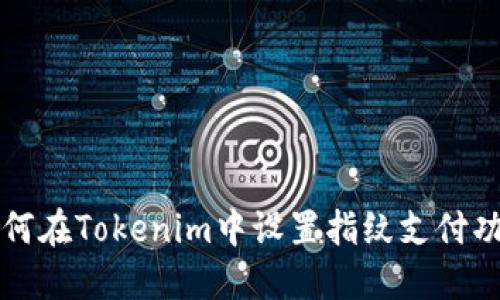 如何在Tokenim中设置指纹支付功能