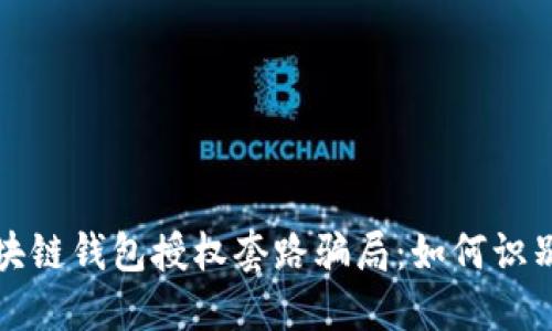 揭秘区块链钱包授权套路骗局：如何识别与防范