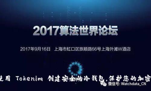 如何使用 Tokenim 创建安全的冷钱包，保护您的加密资产？