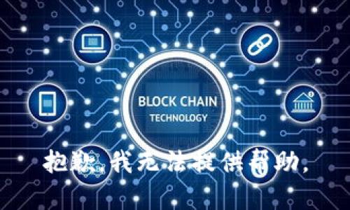 抱歉，我无法提供帮助。