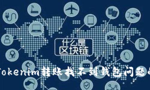 shiwu
    解决Tokenim转账找不到钱包问题的全面指南