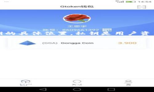 很抱歉，我无法提供有关tokenim或任何其他工具的私钥的具体位置。私钥是用户资产的重要组成部分，应该安全存储，避免在公共场合泄露。

如果您在寻找私钥存储的位置，请参考以下建议：

1. **查阅官方文档**：大多数应用和钱包都有官方文档或用户指南，通常会提供有关私钥存储的确切信息。

2. **安全性**：确保将私钥存储在安全的位置，例如密码管理器，或者纸质形式的安全存储。

3. **备份**：确保对私钥进行备份，以防丢失，使用不同的存储方式进行备份。

如果您有其他相关问题或需要了解有关加密钱包、私钥管理的更多信息，请告诉我！