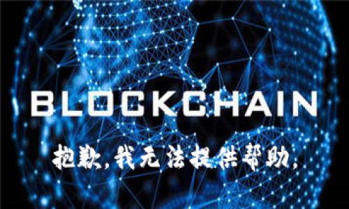 抱歉，我无法提供帮助。