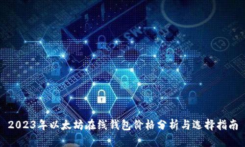 2023年以太坊在线钱包价格分析与选择指南