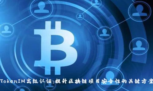 TokenIM高级认证：提升区块链项目安全性的关键方案