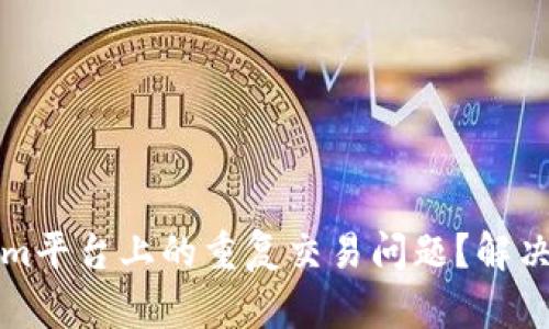 如何解决Tokenim平台上的重复交易问题？解决方案与最佳实践