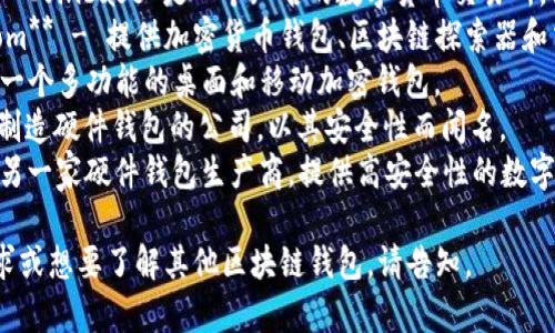 区块链钱包的公司有很多，以下是一些知名区块链钱包及其公司名称的例子：

1. **Coinbase** - Coinbase 是一个知名的数字货币交易所，提供钱包服务。
2. **Blockchain.com** - 提供加密货币钱包、区块链探索器和交易服务的公司。
3. **Exodus** - 一个多功能的桌面和移动加密钱包。
4. **Trezor** - 制造硬件钱包的公司，以其安全性而闻名。
5. **Ledger** - 另一家硬件钱包生产商，提供高安全性的数字货币存储解决方案。

如果你有特定的需求或想要了解其他区块链钱包，请告知。