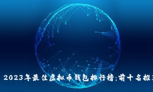 : 2023年最佳虚拟币钱包排行榜：前十名推荐