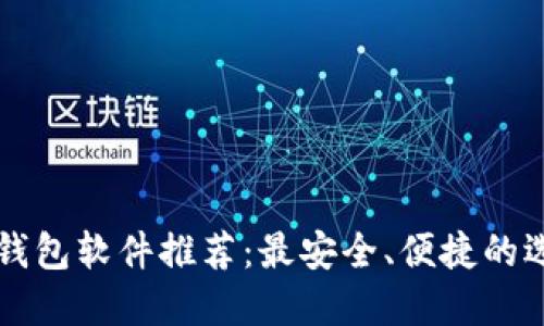 区块链钱包软件推荐：最安全、便捷的选择指南