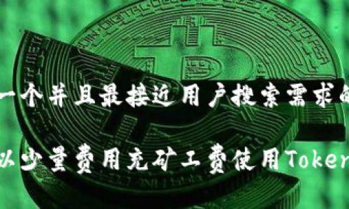 思考一个并且最接近用户搜索需求的优质

如何以少量费用充矿工费使用Tokenim